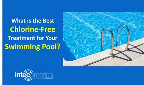 What Is The Best Chlorine Free Treatment For Your Swimming Pool Intec America Corporation