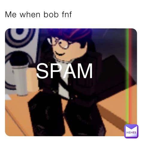Me When Bob Fnf Spam Bman77292thememes Memes