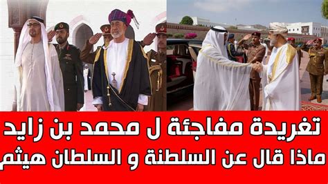 اول تعليق ل محمد بن زايد رئيس دولة الامارات بعد زيارته سلطنة عمان و هذا ما قاله عن السلطان هيثم