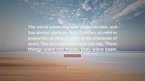 John Jay Chapman Quote The World Values The Seer Above All Men And