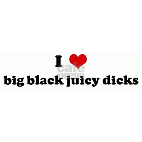1223349793 Bumper Sticker I Love Big Black Juicy Dicks Bumper Sticker By Custom Cafepress