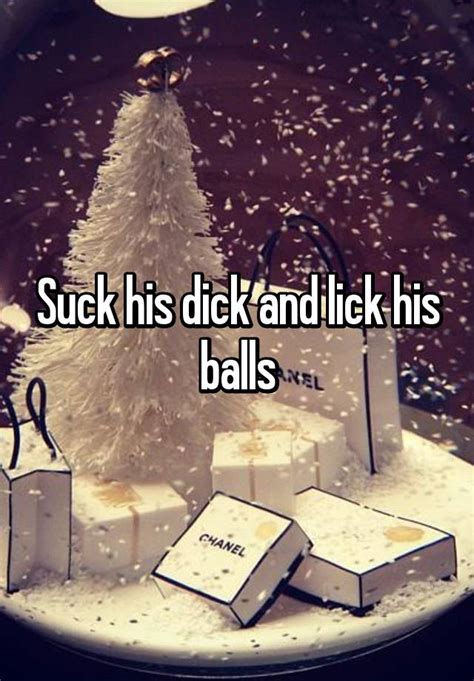 suck his dick and lick his balls