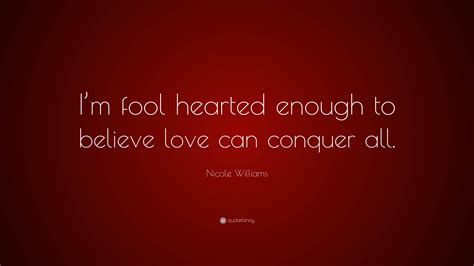 Nicole Williams Quote Im Fool Hearted Enough To Believe Love Can