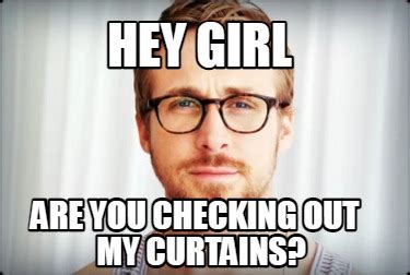 Meme Creator Funny Hey Girl Are You Checking Out My Curtains Meme Generator At Memecreator Org
