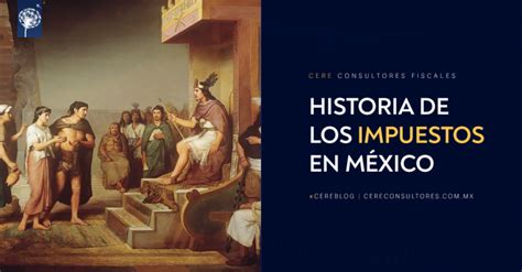 La historia de los impuestos en México CERE Consultores Fiscales