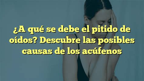 A qué se debe el pitido de oídos Descubre las posibles causas de los