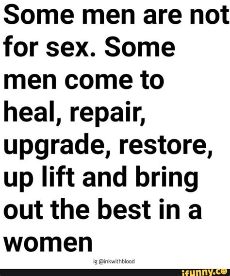 some men are not for sex some men come to heal repair upgrade restore up lift and bring out