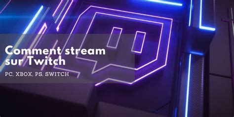 Comment Stream Sur Twitch Pc Xbox Ps Switch Et Mobile