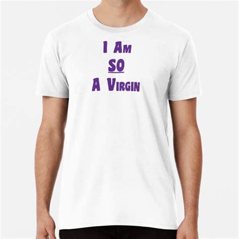 i am so a virgin t shirt by atoprac59 redbubble