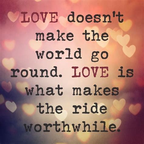 Love Doesnt Make The World Go Round Love Is What Makes The Ride