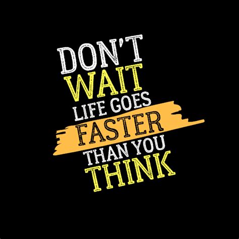 Don T Wait Life Goes Faster Than You Think