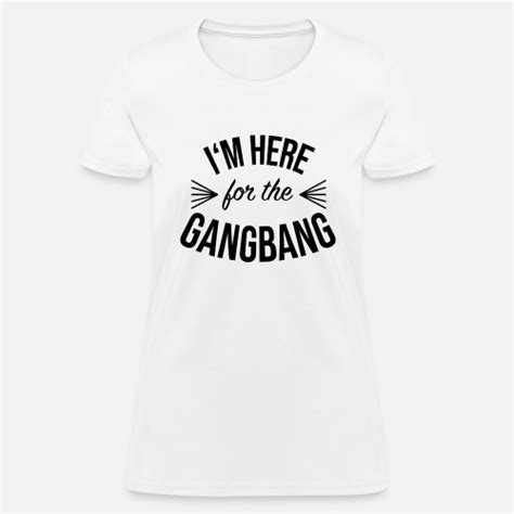 Im Here For The Gangbang Womens T Shirt Spreadshirt