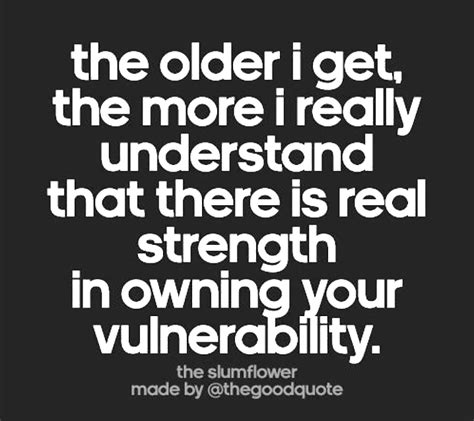 The Older I Get So True Vulnerability Feeding Strength Mindfulness Understanding