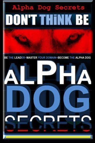 Alpha Dog Secrets Dont Think Be Alpha Dog Training Secrets How