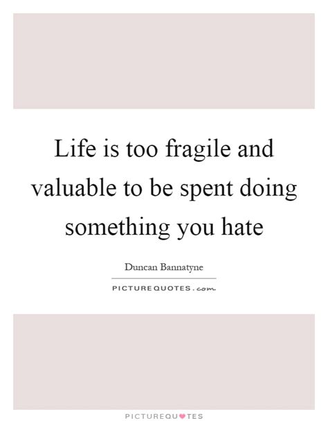 Sometimes, life can be a bit daunting. Life is too fragile and valuable to be spent doing something you... | Picture Quotes