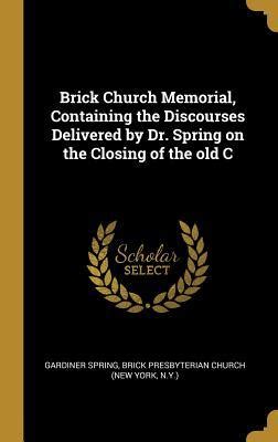 Brick Church Memorial Containing The Discourses Delivered By Dr