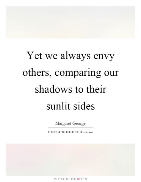 Yet We Always Envy Others Comparing Our Shadows To Their Sunlit