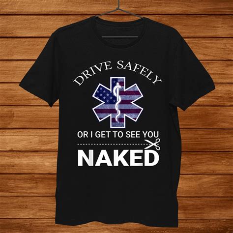 Drive Safely Or I Get To See You Naked Funny Ems Emr Emt Shirt TeeUni