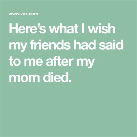 What I Wish My Friends Had Said To Me After My Mom Died Mom Died