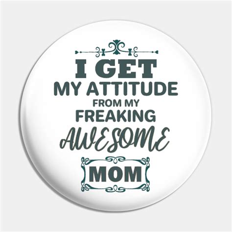 I Get My Attitude From My Freaking Awesome Mom Awesome Mommy Pin