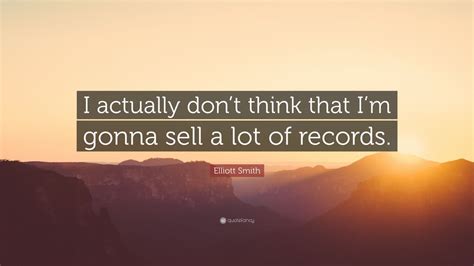 The best of elliott smith quotes, as voted by quotefancy readers. Elliott Smith Quote: "I actually don't think that I'm gonna sell a lot of records." (7 ...