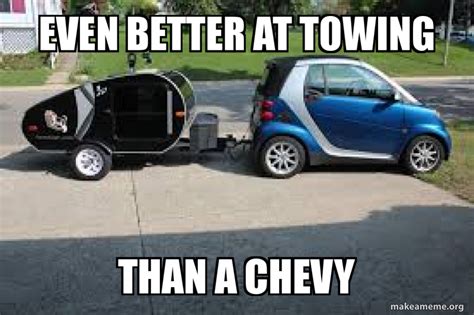 Even Better At Towing Than A Chevy Smart Car Meme Make A Meme