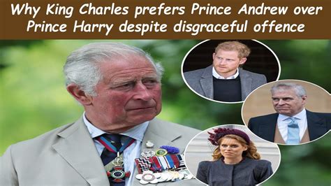 Why King Charles Prefers Prince Andrew Over Prince Harry Despite
