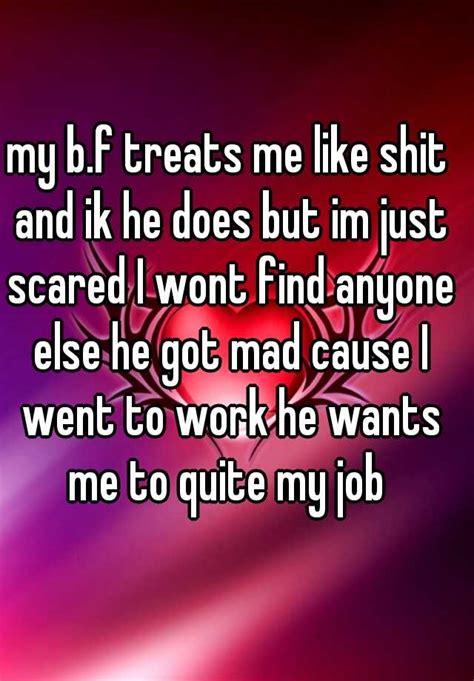 My Bf Treats Me Like Shit And Ik He Does But Im Just Scared I Wont