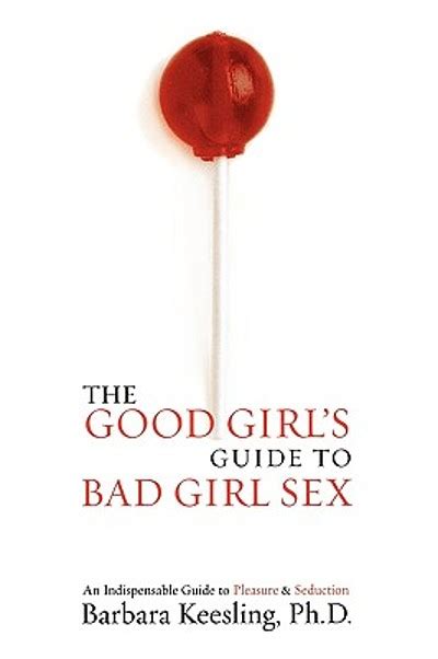 the good girl s guide to bad girl sex an indispensable resource for pleasure and seduction
