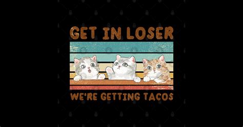 get in loser we are getting tacos for loser funny get in loser sticker teepublic