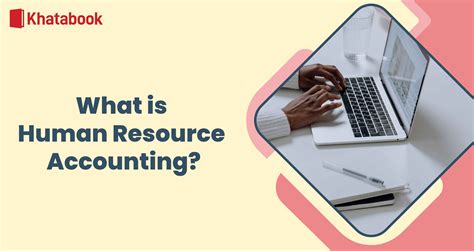 Human Resource Accounting: Concept, Objectives, and Benefits