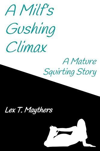 a milf s gushing climax a mature squirting story by lex t maythers goodreads