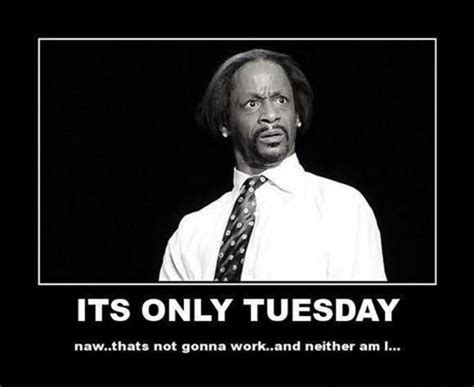 Tuesday Memes It S Only Tuesday Naw That S Not Gonna Work