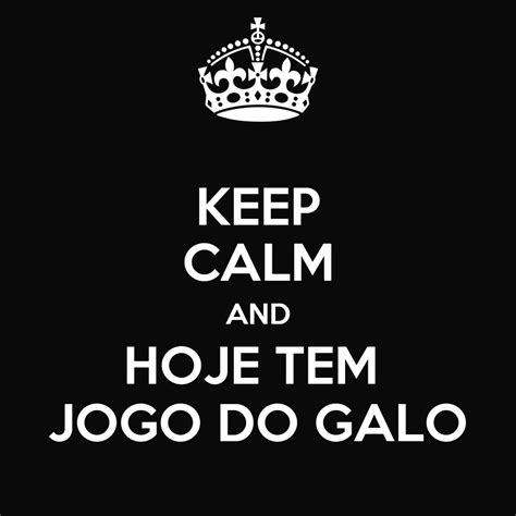 Hoje tem jogo do galo. KEEP CALM AND HOJE TEM JOGO DO GALO - KEEP CALM AND CARRY ...