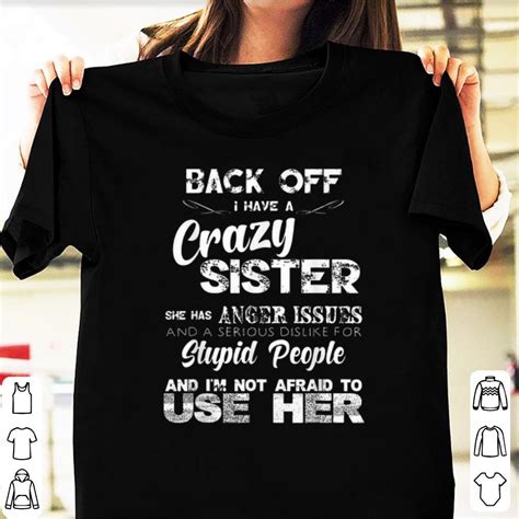 Nice Back Off I Have A Crazy Sister She Has Anger Issues Shirt Hoodie Sweater Longsleeve T Shirt