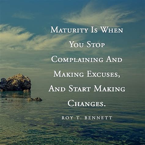 Maturity Is When You Stop Complaining And Making Excuses And Start