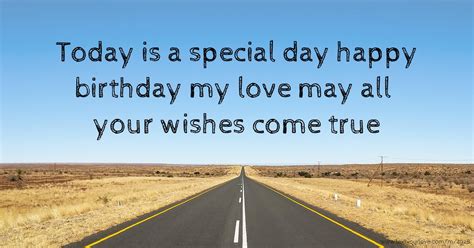 Instead it's better to ask : Today is a special day happy birthday my love may all ...