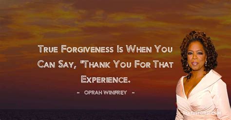 True Forgiveness Is When You Can Say Thank You For That Experience