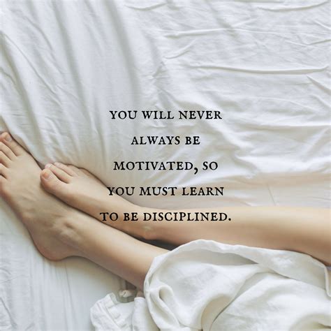 You Will Never Always Be Motivated So You Must Learn To Be Disciplined