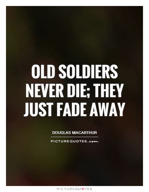 Old Soldiers Never Die They Just Fade Away Picture Quotes