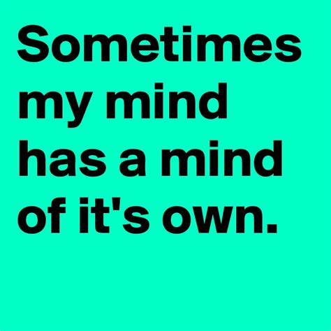 Sometimes My Mind Has A Mind Of Its Own Post By Usualman On Boldomatic