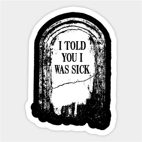 Tombstone I Told You I Was Sick Tombstone Sticker Teepublic