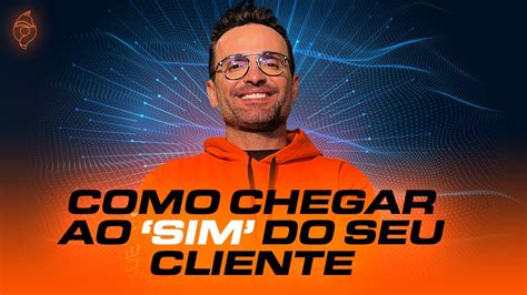 Como Chegar Ao Sim Do Seu Cliente Guilherme Machado Youtube