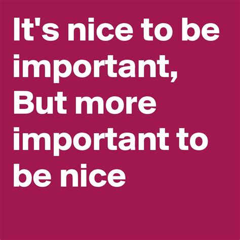 Its Nice To Be Important But More Important To Be Nice Post By