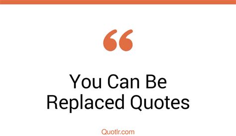 41 Passioned You Can Be Replaced Quotes That Will Unlock Your True