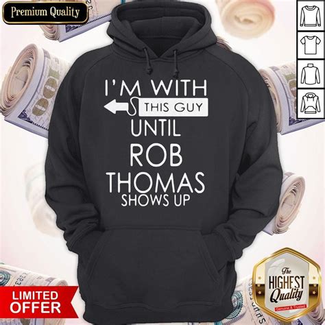 Good Im With This Guy Until Rob Thomas Shows Up Shirt Check More At