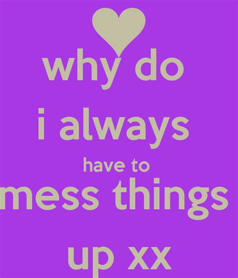 I Mess Everything Up Quotes Quotesgram