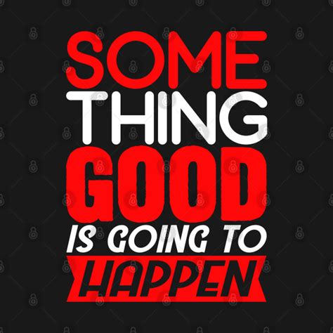 Something Good Is Going To Happen Quotes T Shirt Teepublic
