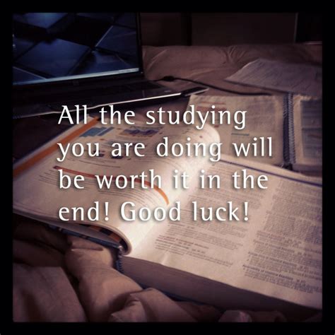 All The Studying You Are Doing Will Be Worth It In The End Good Luck