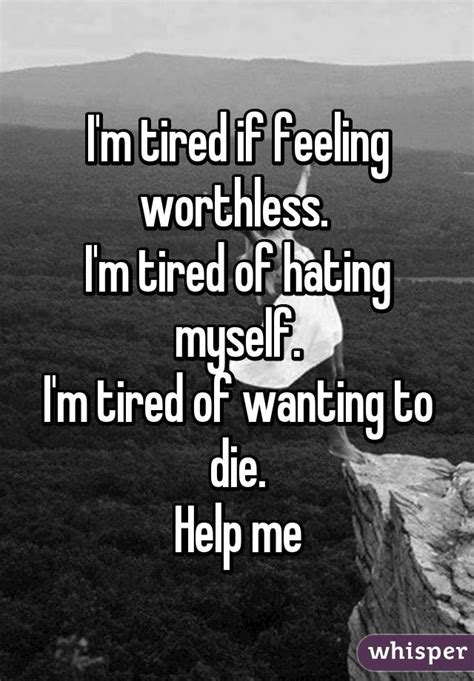 Im Tired If Feeling Worthless Im Tired Of Hating Myself Im Tired